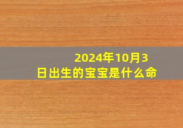 2024年10月3日出生的宝宝是什么命