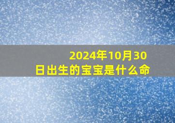 2024年10月30日出生的宝宝是什么命