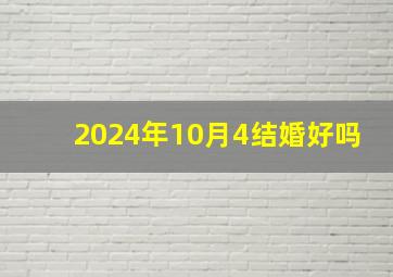 2024年10月4结婚好吗,2024年10月10日是星期几