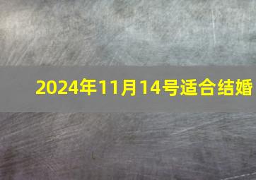 2024年11月14号适合结婚,2024年11月14号适合结婚吗