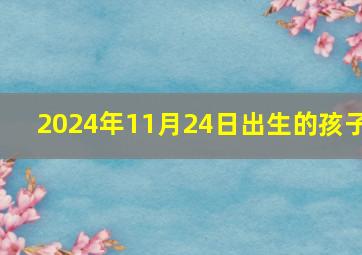 2024年11月24日出生的孩子