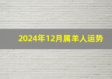 2024年12月属羊人运势,2024属羊运气好不好