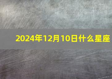 2024年12月10日什么星座,2024年12月10日农历