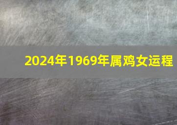 2024年1969年属鸡女运程,69年属鸡的2024年命运好不好