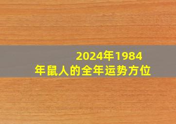 2024年1984年鼠人的全年运势方位,84年鼠人2024年运势