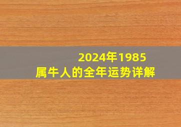 2024年1985属牛人的全年运势详解,2024年属牛人命运