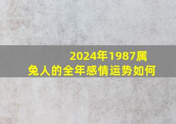 2024年1987属兔人的全年感情运势如何,1987年在2024年运势