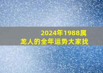 2024年1988属龙人的全年运势大家找,88年2024年属龙人的全年运势