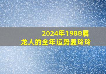 2024年1988属龙人的全年运势麦玲玲,2024年1988年属龙女人的运势