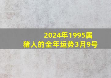 2024年1995属猪人的全年运势3月9号,