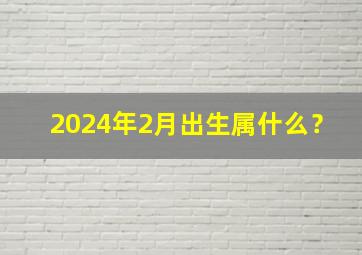 2024年2月出生属什么？,2024年2月出生的龙宝宝