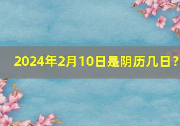 2024年2月10日是阴历几日？