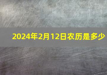 2024年2月12日农历是多少,2024年2月22日农历是多少