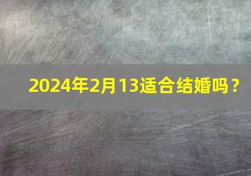 2024年2月13适合结婚吗？,2024年10月份结婚黄道吉日