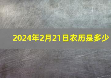 2024年2月21日农历是多少,2024年1月16日农历是多少