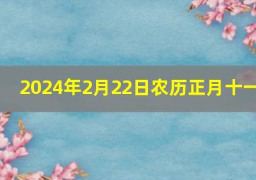 2024年2月22日农历正月十一,2024年正月十二是几号