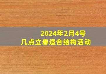 2024年2月4号几点立春适合结构活动,2024年二月四号几点立春