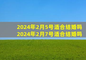 2024年2月5号适合结婚吗2024年2月7号适合结婚吗,2024年2月4日