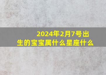 2024年2月7号出生的宝宝属什么星座什么,2024年2月4号