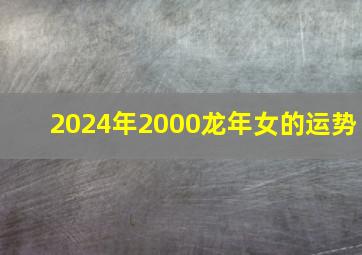 2024年2000龙年女的运势,属龙女2024年运势