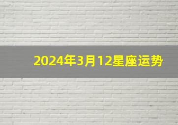 2024年3月12星座运势,2024年三月