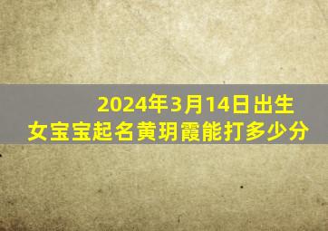 2024年3月14日出生女宝宝起名黄玥霞能打多少分,