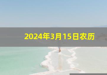 2024年3月15日农历,2024年3月15日农历是阳历多少