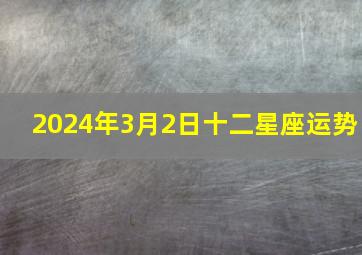 2024年3月2日十二星座运势,2024年3月24日12生肖运势