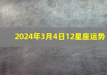 2024年3月4日12星座运势,2024年的4月4日