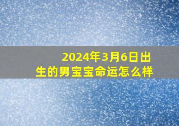 2024年3月6日出生的男宝宝命运怎么样,2024年三月初五是几月几号