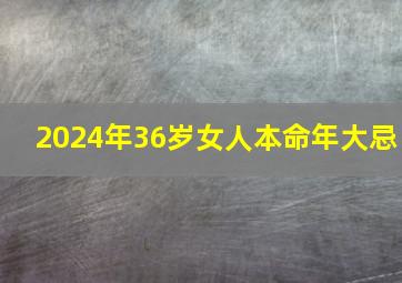 2024年36岁女人本命年大忌