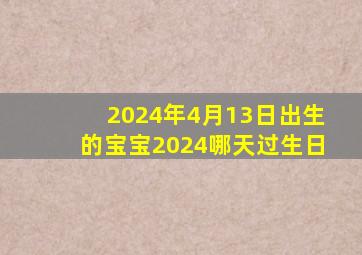 2024年4月13日出生的宝宝2024哪天过生日