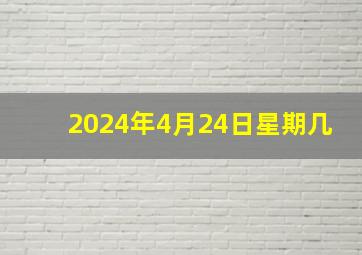 2024年4月24日星期几,2o21年4月24日是什么日子