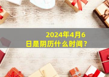 2024年4月6日是阴历什么时间？