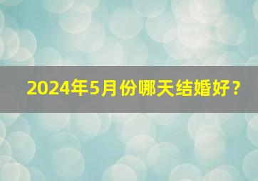 2024年5月份哪天结婚好？,2024年5月几号