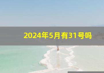 2024年5月有31号吗,2024年的五月