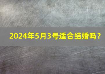 2024年5月3号适合结婚吗？,2024年9月15号适合结婚吗