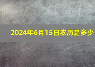 2024年6月15日农历是多少,2014年6月15号农历