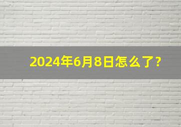 2024年6月8日怎么了？,2024年6月28日