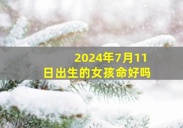 2024年7月11日出生的女孩命好吗,2024年7月1日是星期几