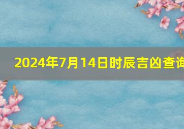 2024年7月14日时辰吉凶查询,2024年7月15日农历是多少