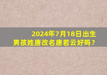 2024年7月18日出生男孩姓唐改名唐若云好吗？,