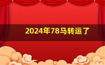 2024年78马转运了,2024属马要小心一个人