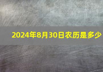 2024年8月30日农历是多少,2006年9月28日是农历多少