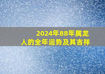 2024年88年属龙人的全年运势及其吉祥,88年属龙女2024年运势