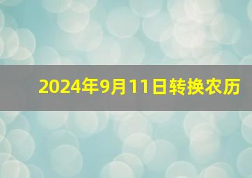 2024年9月11日转换农历,2011年农历9月14日