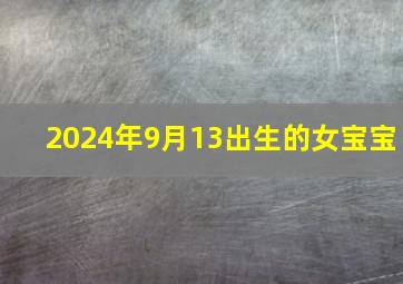 2024年9月13出生的女宝宝,2024年9月14日出生