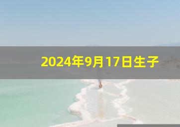 2024年9月17日生子,2024年9月14号生孩子