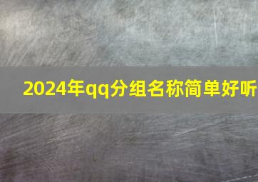 2024年qq分组名称简单好听,2024最火qq分组霸气