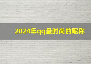 2024年qq最时尚的昵称,2024年qq昵称女生霸气